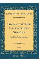 Grammatik Der Lateinischen Sprache, Vol. 2: Satzlehre Nebst Beigaben (Classic Reprint): Satzlehre Nebst Beigaben (Classic Reprint)