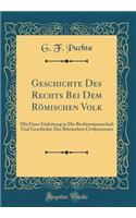 Geschichte Des Rechts Bei Dem RÃ¶mischen Volk: Mit Einer Einleitung in Die Rechtswissenschaft Und Geschichte Des RÃ¶mischen Civilprocesses (Classic Reprint)