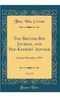 The British Bee Journal, and Bee-Keepers' Adviser, Vol. 23: January December, 1895 (Classic Reprint)