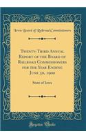 Twenty-Third Annual Report of the Board of Railroad Commissioners for the Year Ending June 30, 1900: State of Iowa (Classic Reprint)