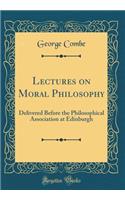 Lectures on Moral Philosophy: Delivered Before the Philosophical Association at Edinburgh (Classic Reprint): Delivered Before the Philosophical Association at Edinburgh (Classic Reprint)