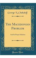 The Macedonian Problem: And Its Proper Solution (Classic Reprint)