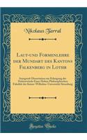 Laut-und Formenlehre der Mundart des Kantons Falkenberg in Lothr: Inaugural-Dissertation zur Erlangung der Doktorwürde Einer Hohen Philosophischen Fakultät der Kaiser-Wilhelms-Universität Strassburg (Classic Reprint)