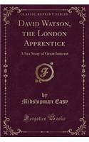 David Watson, the London Apprentice: A Sea Story of Great Interest (Classic Reprint)