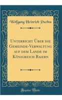 Unterricht Über die Gemeinde-Verwaltung auf dem Lande im Königreich Baiern (Classic Reprint)