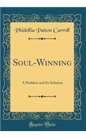 Soul-Winning: A Problem and Its Solution (Classic Reprint): A Problem and Its Solution (Classic Reprint)