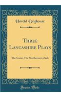 Three Lancashire Plays: The Game; The Northerners; Zack (Classic Reprint)