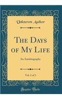 The Days of My Life, Vol. 2 of 3: An Autobiography (Classic Reprint)