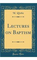 Lectures on Baptism (Classic Reprint)