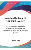 Aurelian Or Rome In The Third Century: In Letters Of Lucius M. Piso, From Rome, To Fausta, The Daughter Of Gracchus, At Palmyra (1874)(English)