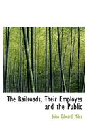 The Railroads, Their Employes and the Public: (English)