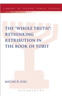 The "Whole Truth": Rethinking Retribution in the Book of Tobit: Rethinking Retribution in the Book of Tobit(The Library of Second Temple Studies)