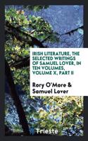 Irish Literature, the Selected Writings of Samuel Lover, in Ten Volumes, Volume X, Part II