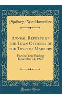 Annual Reports of the Town Of&#64257;cers of the Town of Madbury: For the Year Ending December 31, 1976 (Classic Reprint): For the Year Ending December 31, 1976 (Classic Reprint)