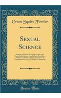 Sexual Science: Including Manhood, Womanhood, and Their Mutual Interrelations; Love Its Laws, Power Etc., Selection, or Mutual Adaptation; Married Life Made Happy; Etc., Etc., As Taught by Phrenology (Classic Reprint)