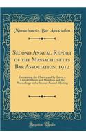 Second Annual Report of the Massachusetts Bar Association, 1912: Containing the Charter and by-Laws, a List of Officers and Members and the Proceedings at the Second Annual Meeting (Classic Reprint)