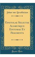 Epistolae Selectae Aliarumque Epitomae Et Fragmenta (Classic Reprint)