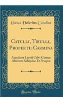 Catulli, Tibulli, Propertii Carmina: Accedunt Laevii Calvi Cinnae Aliorum Reliquiae Et Priapea (Classic Reprint)