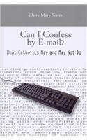 Can I Confess by E-mail?: What Catholics May and May Not Do