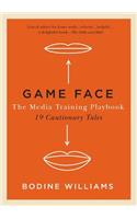 Game Face, the Media Training Playbook: 19 Cautionary Tales