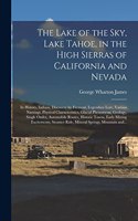 Lake of the Sky, Lake Tahoe, in the High Sierras of California and Nevada; Its History, Indians, Discovery by Fremont, Legendary Lore, Various Namings, Physical Characteristics, Glacial Phenomena, Geology, Single Outlet, Automobile Routes, Historic