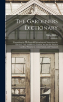 The Gardeners Dictionary: Containing the Methods of Cultivating and Improving the Kitchen, Fruit and Flower Garden, As Also the Physick Garden, Wilderness, Conservatory, and 