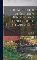 Worcester of Eighteen Hundred and Ninety-eight. Fifty Years a City