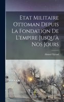 Etat Militaire Ottoman Depuis La Fondation De L'empire Jusqu'à Nos Jours