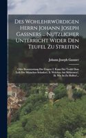 Des Wohlehrwürdigen Herrn Johann Joseph Gaßners ... Nutzlicher Unterricht Wider Den Teufel Zu Streiten