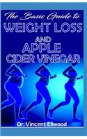 The Basic Guide To Weight Loss and Apple Cider Vinegar: All you need to know about Weight Loss and Apple Cider Vinegar, How Apple Cider Vider and other natural remedies help to Cure Obesity!