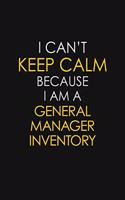 I Can't Keep Calm Because I Am A General Manager Inventory