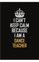I Can't Keep Calm Because I Am A Dance Teacher