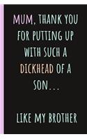 Mum, Thank You for Putting Up with Such a Dickhead of a Son...: Notebook, Blank Journal, Funny Gift for Mothers Day or Birthday.(Great Alternative to a Card)