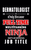 Dermatologist-Only Because Full Time Multitasking Ninja Isn't An Official Job Title: Blank Lined Journal/Notebook as Cute, Funny, Appreciation day, birthday, Thanksgiving, Christmas Gift for Office Coworkers, colleagues, friends & fa