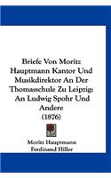 Briefe Von Moritz Hauptmann Kantor Und Musikdirektor an Der Thomasschule Zu Leipzig