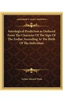 Astrological Prediction as Deduced From The Character Of The Sign Of The Zodiac Ascending At The Birth Of The Individual: (English)
