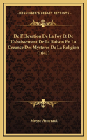 De L'Elevation De La Foy Et De L'Abaissement De La Raison En La Creance Des Mysteres De La Religion (1641)