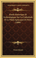 Etude Historique Et Archeologique Sur La Cathedrale Et Le Palais Episcopal De Paris (1888)