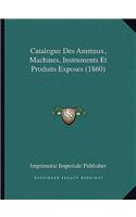 Catalogue Des Animaux, Machines, Instruments Et Produits Exposes (1860): (French)