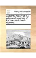 Authentic History of the Origin and Progress of the Late Revolution in Geneva.