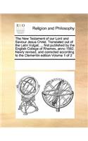 The New Testament of our Lord and Saviour Jesus Christ. Translated out of the Latin Vulgat; ... first published by the English College of Rhemes, anno 1582. Newly revised, and corrected according to the Clementin edition Volume 1 of 2