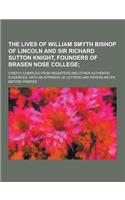 The Lives of William Smyth Bishop of Lincoln and Sir Richard Sutton Knight, Founders of Brasen Nose College; Chiefly Compiled from Registers and Other