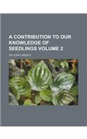 A Contribution to Our Knowledge of Seedlings Volume 2