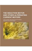 The Induction Motor and Other Alternating Current Motors; Their Theory and Principles of Design
