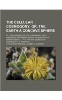 The Cellular Cosmogony; Or, the Earth a Concave Sphere. PT. I the Universology of Koreshanity (with Addendum Astronomy's False Foundation.) by Koresh