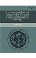 A Phenomenological Approach to Understanding the Meaning of Effective Interpersonal Skills in Health Care Management and Leadership