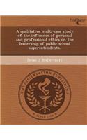 A Qualitative Multi-Case Study of the Influence of Personal and Professional Ethics on the Leadership of Public School Superintendents