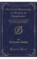 Mirth in Miniature, or Bursts of Merriment: Being a Collection of the Very Best Bon Mots, Witticisms, Smart Repartees, Bulls, and Laughable Anecdotes (Classic Reprint)