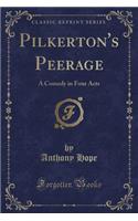 Pilkerton's Peerage: A Comedy in Four Acts (Classic Reprint)