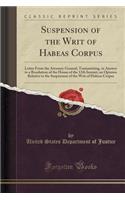 Suspension of the Writ of Habeas Corpus: Letter from the Attorney General, Transmitting, in Answer to a Resolution of the House of the 12th Instant, an Opinion Relative to the Suspension of the Writ of Habeas Corpus (Classic Reprint)